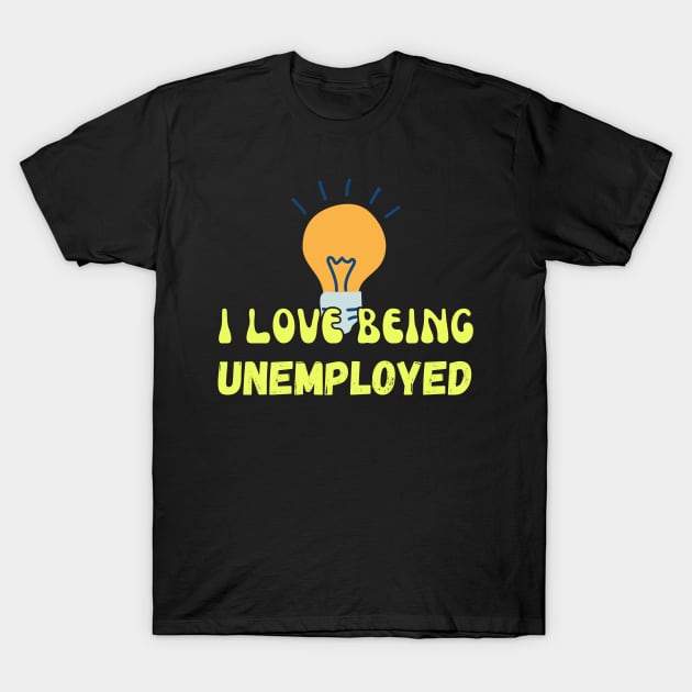 I Love Being Unemployed T-Shirt by Wehavefun
